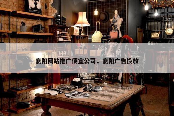 襄阳网站推广便宜公司，襄阳广告投放