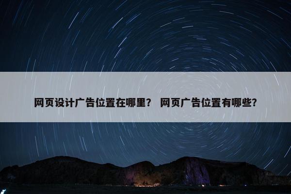 网页设计广告位置在哪里？ 网页广告位置有哪些？