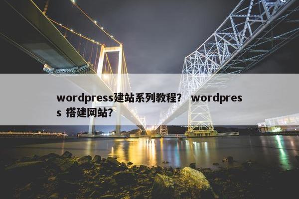wordpress建站系列教程？ wordpress 搭建网站？