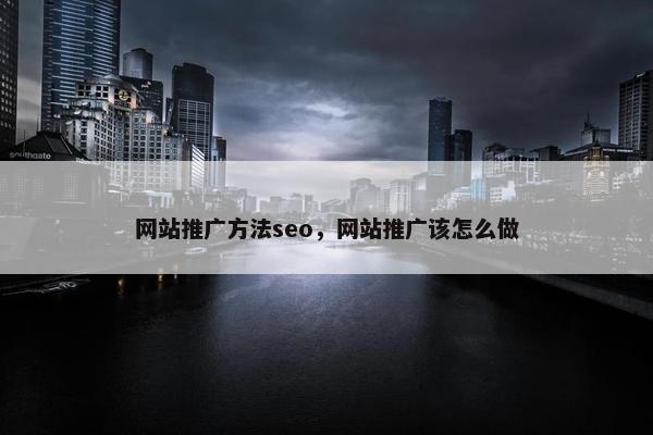 网站推广方法seo，网站推广该怎么做
