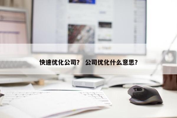 快速优化公司？ 公司优化什么意思？