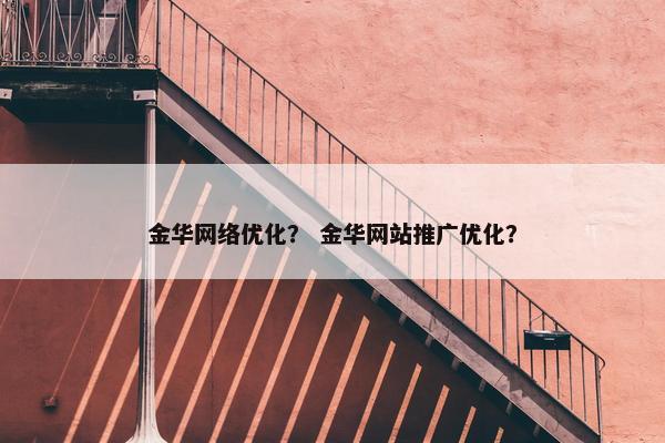 金华网络优化？ 金华网站推广优化？