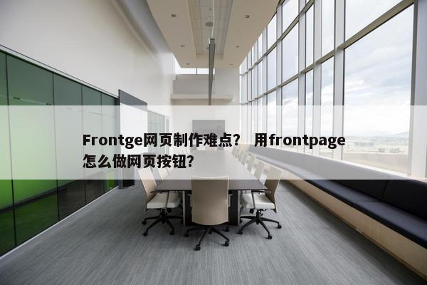 Frontge网页制作难点？ 用frontpage怎么做网页按钮？