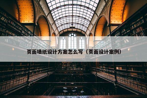 页面墙纸设计方案怎么写（页面设计案例）