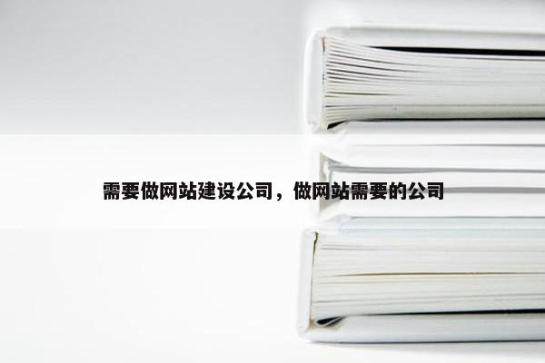 需要做网站建设公司，做网站需要的公司
