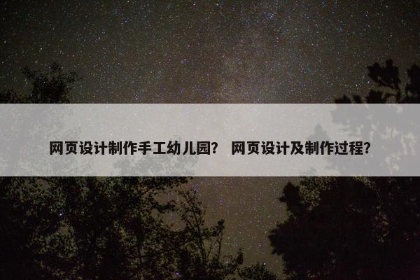网页设计制作手工幼儿园？ 网页设计及制作过程？