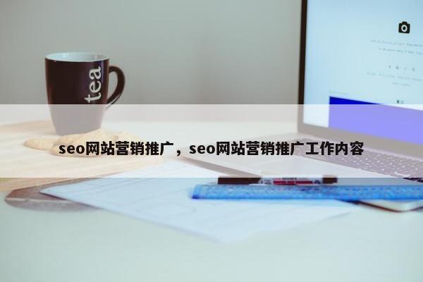 seo网站营销推广，seo网站营销推广工作内容