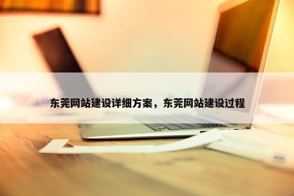 东莞网站建设详细方案，东莞网站建设过程