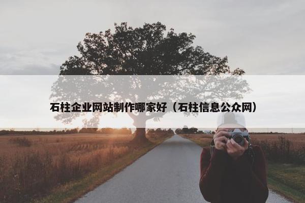 石柱企业网站制作哪家好（石柱信息公众网）