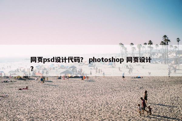 网页psd设计代码？ photoshop 网页设计？