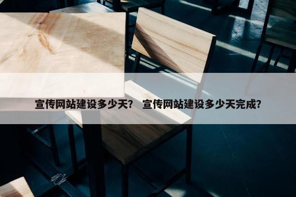 宣传网站建设多少天？ 宣传网站建设多少天完成？