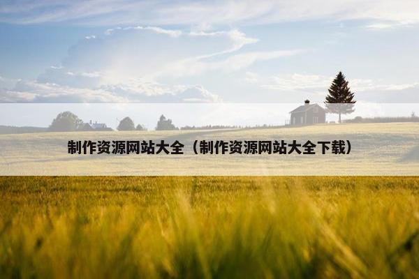 制作资源网站大全（制作资源网站大全下载）