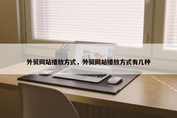 外贸网站播放方式，外贸网站播放方式有几种