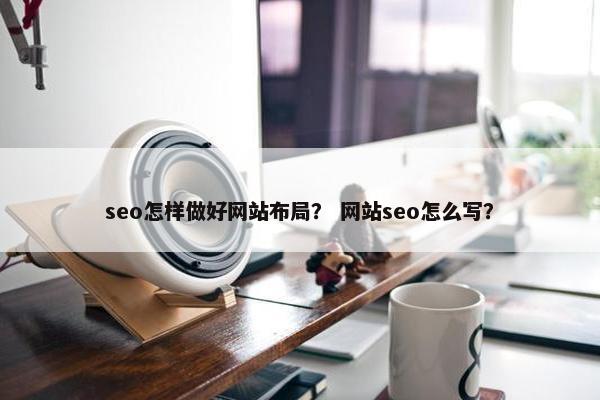 seo怎样做好网站布局？ 网站seo怎么写？