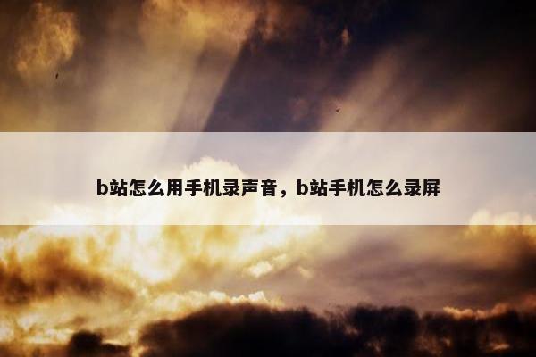 b站怎么用手机录声音，b站手机怎么录屏