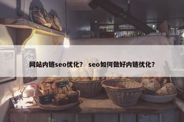 网站内链seo优化？ seo如何做好内链优化？