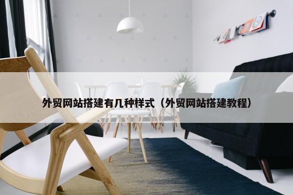 外贸网站搭建有几种样式（外贸网站搭建教程）