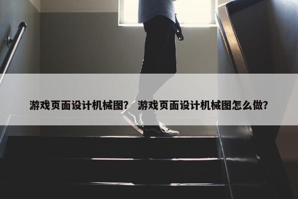 游戏页面设计机械图？ 游戏页面设计机械图怎么做？
