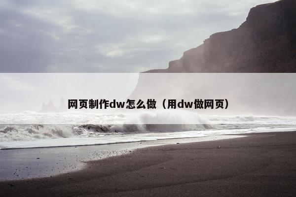 网页制作dw怎么做（用dw做网页）