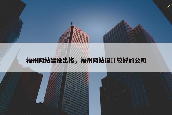 福州网站建设出格，福州网站设计较好的公司