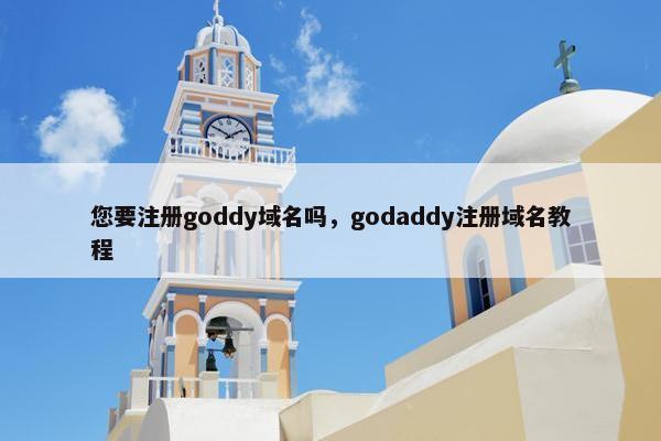 您要注册goddy域名吗，godaddy注册域名教程