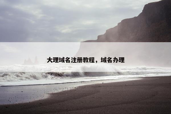 大理域名注册教程，域名办理