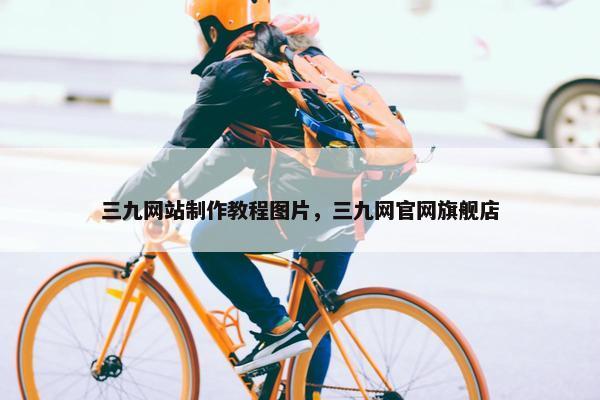 三九网站制作教程图片，三九网官网旗舰店