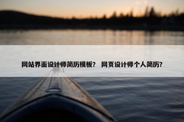 网站界面设计师简历模板？ 网页设计师个人简历？