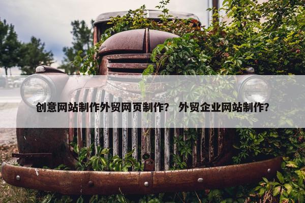 创意网站制作外贸网页制作？ 外贸企业网站制作？