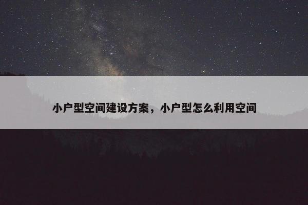 小户型空间建设方案，小户型怎么利用空间