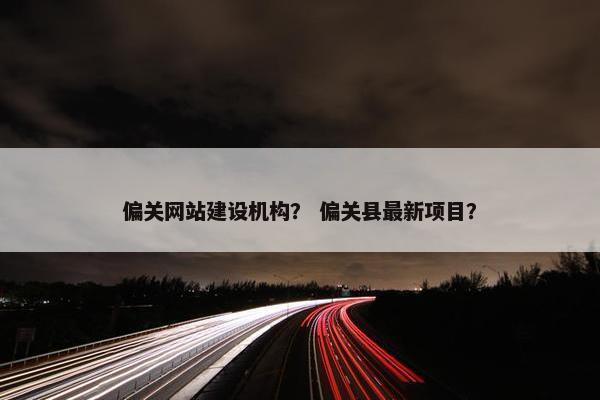 偏关网站建设机构？ 偏关县最新项目？