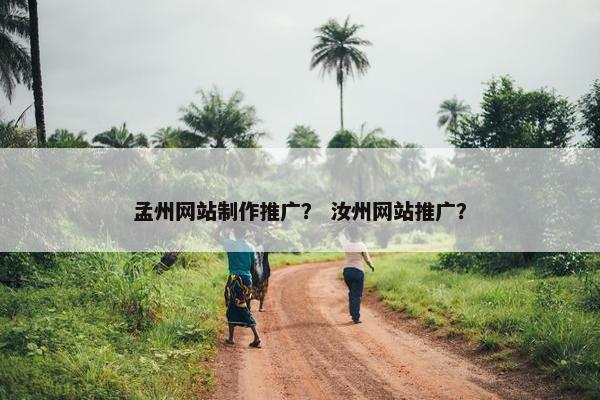 孟州网站制作推广？ 汝州网站推广？