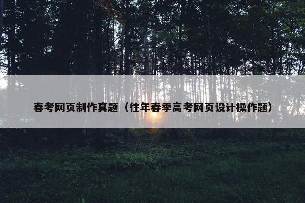 春考网页制作真题（往年春季高考网页设计操作题）