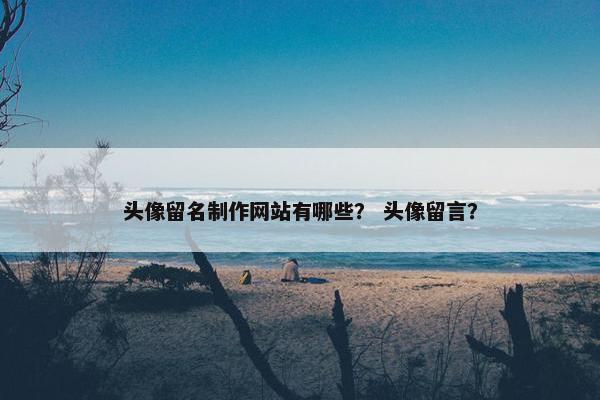 头像留名制作网站有哪些？ 头像留言？