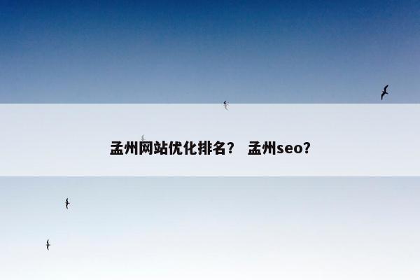孟州网站优化排名？ 孟州seo？