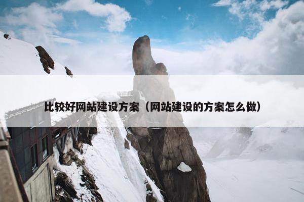比较好网站建设方案（网站建设的方案怎么做）