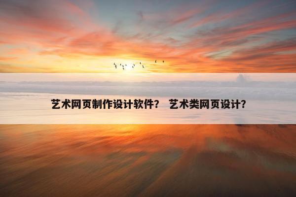 艺术网页制作设计软件？ 艺术类网页设计？