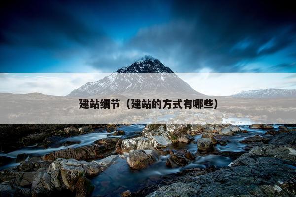 建站细节（建站的方式有哪些）