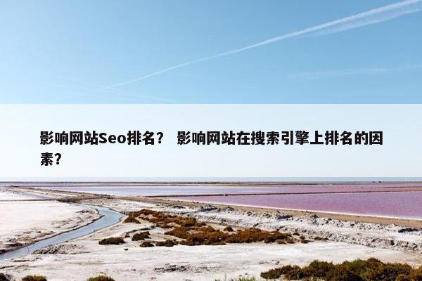 影响网站Seo排名？ 影响网站在搜索引擎上排名的因素？