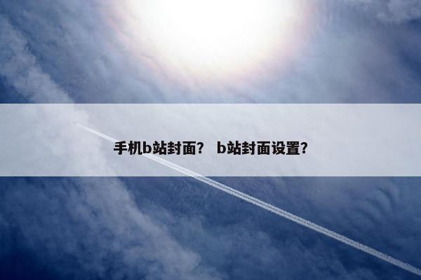手机b站封面？ b站封面设置？