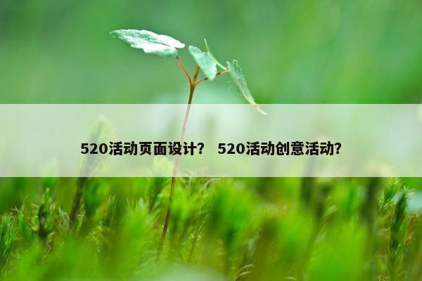 520活动页面设计？ 520活动创意活动？
