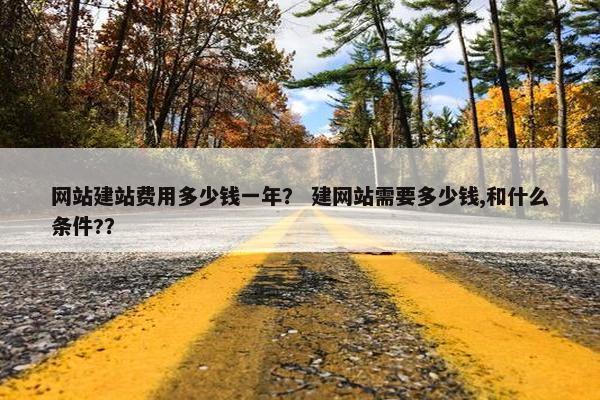 网站建站费用多少钱一年？ 建网站需要多少钱,和什么条件?？