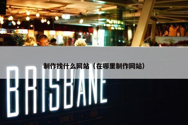 制作找什么网站（在哪里制作网站）