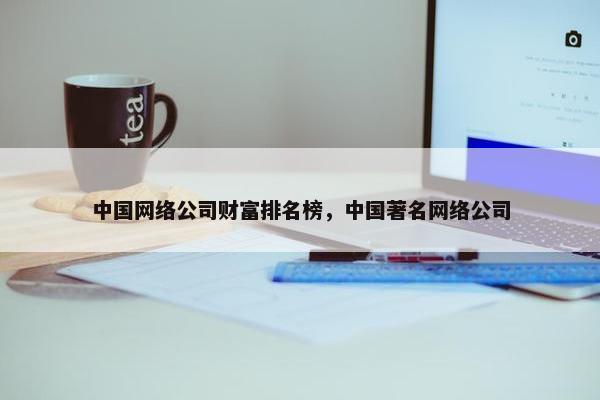 中国网络公司财富排名榜，中国著名网络公司