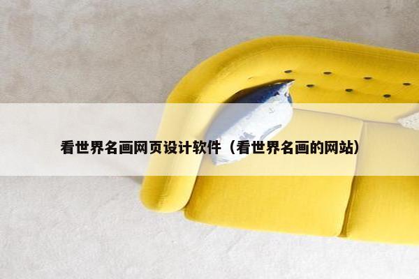 看世界名画网页设计软件（看世界名画的网站）