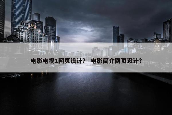 电影电视1网页设计？ 电影简介网页设计？