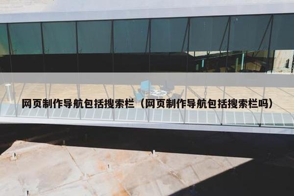 网页制作导航包括搜索栏（网页制作导航包括搜索栏吗）