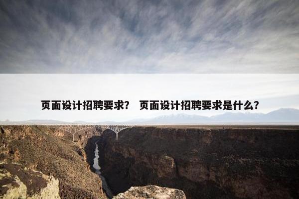 页面设计招聘要求？ 页面设计招聘要求是什么？