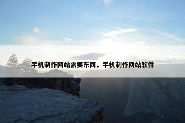 手机制作网站需要东西，手机制作网站软件