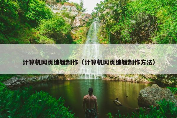 计算机网页编辑制作（计算机网页编辑制作方法）